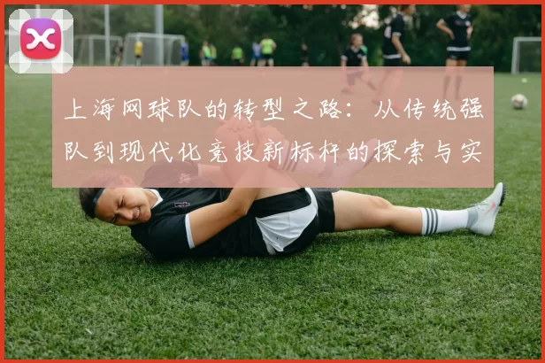 上海网球队的转型之路：从传统强队到现代化竞技新标杆的探索与实践