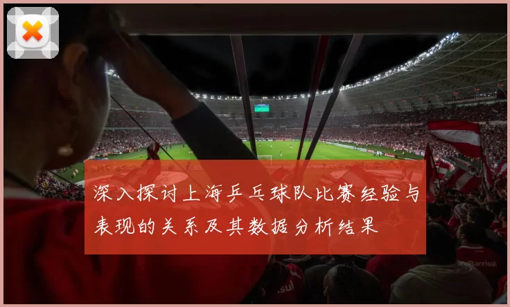 深入探讨上海乒乓球队比赛经验与表现的关系及其数据分析结果