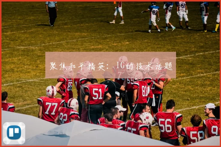 聚焦和平精英：IG的技术话题