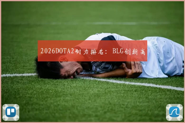 2026DOTA2耐力排名：BLG创新高
