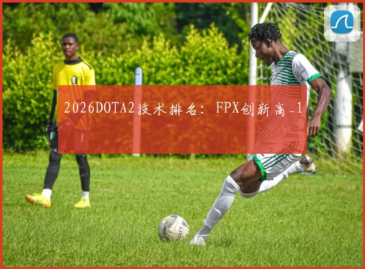 2026DOTA2技术排名：FPX创新高_1