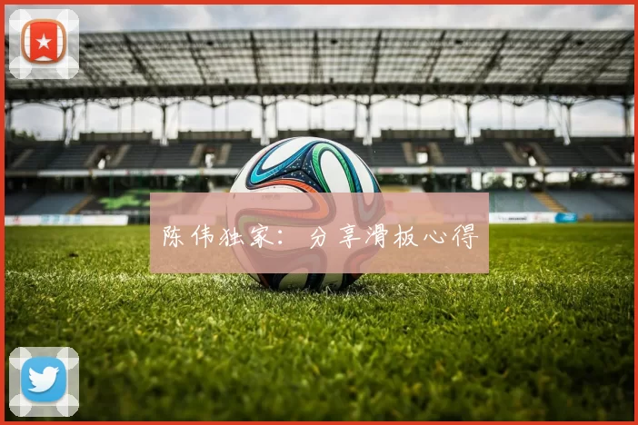 陈伟独家：分享滑板心得