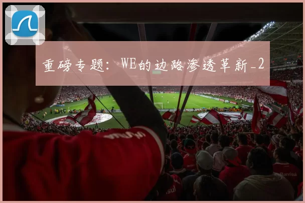 重磅专题：WE的边路渗透革新_2