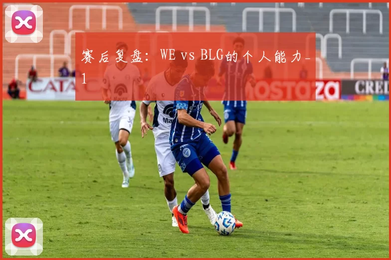 赛后复盘：WE vs BLG的个人能力_1