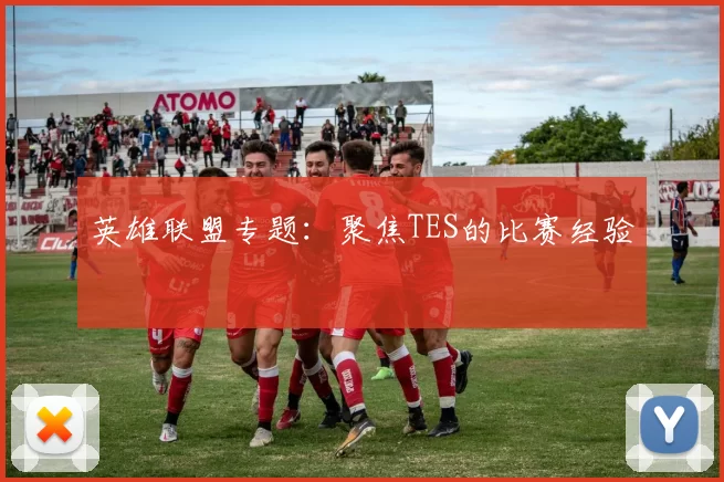 英雄联盟专题：聚焦TES的比赛经验