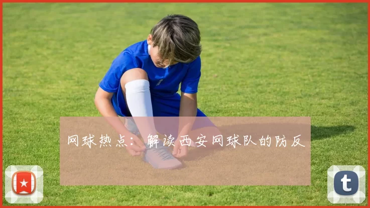 网球热点：解读西安网球队的防反